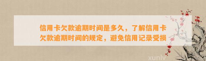 信用卡欠款逾期时间是多久，了解信用卡欠款逾期时间的规定，避免信用记录受损