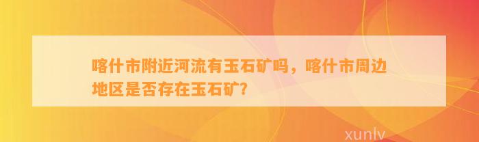 喀什市附近河流有玉石矿吗，喀什市周边地区是不是存在玉石矿？