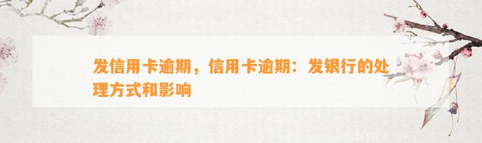 发信用卡逾期，信用卡逾期：发银行的处理方式和影响