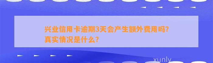 兴业信用卡逾期3天会产生额外费用吗？真实情况是什么？