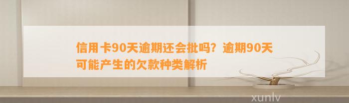 信用卡90天逾期还会批吗？逾期90天可能产生的欠款种类解析