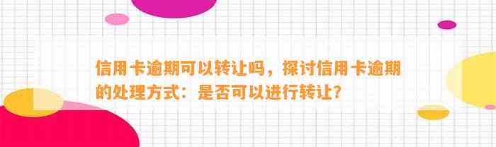 信用卡逾期可以转让吗，探讨信用卡逾期的处理方式：是否可以进行转让？