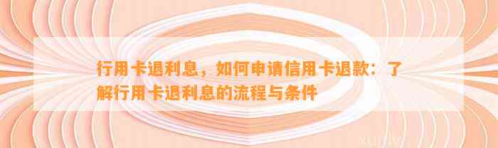 行用卡退利息，如何申请信用卡退款：了解行用卡退利息的流程与条件