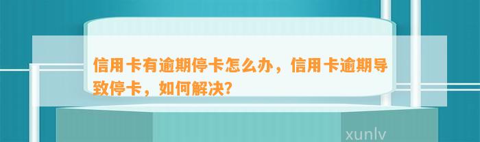 信用卡有逾期停卡怎么办，信用卡逾期导致停卡，如何解决？