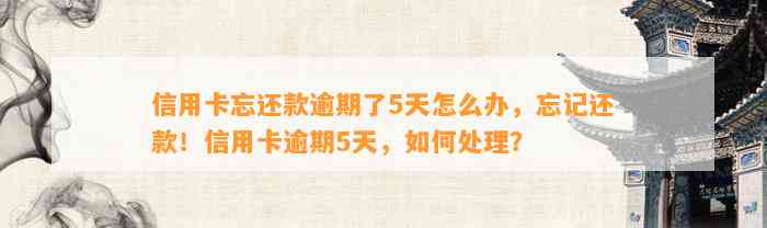 信用卡忘还款逾期了5天怎么办，忘记还款！信用卡逾期5天，如何处理？