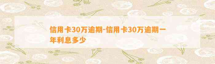 信用卡30万逾期-信用卡30万逾期一年利息多少