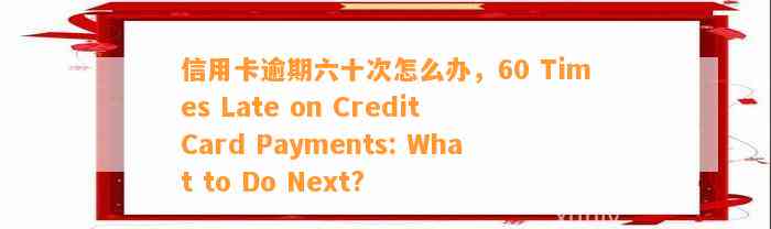 信用卡逾期六十次怎么办，60 Times Late on Credit Card Payments: What to Do Next?