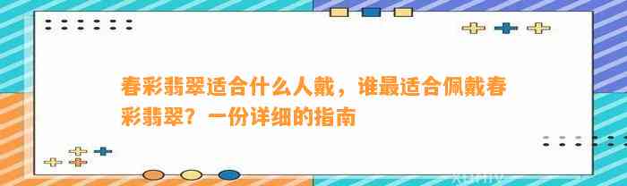 春彩翡翠适合什么人戴，谁最适合佩戴春彩翡翠？一份详细的指南