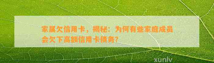 家属欠信用卡，揭秘：为何有些家庭成员会欠下高额信用卡债务？