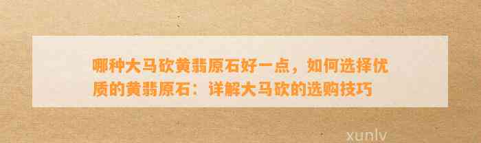 哪种大马砍黄翡原石好一点，怎样选择优质的黄翡原石：详解大马砍的选购技巧