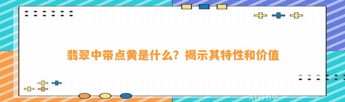 翡翠中带点黄是什么？揭示其特性和价值