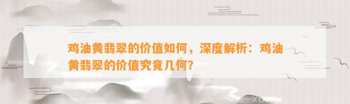 鸡油黄翡翠的价值怎样，深度解析：鸡油黄翡翠的价值究竟几何？