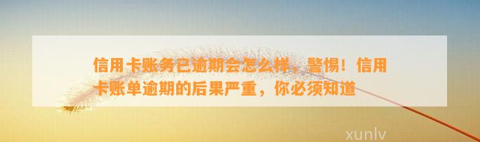 信用卡账务已逾期会怎么样，警惕！信用卡账单逾期的后果严重，你必须知道