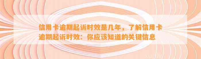 信用卡逾期起诉时效是几年，了解信用卡逾期起诉时效：你应该知道的关键信息