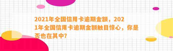 2021年全国信用卡逾期金额，2021年全国信用卡逾期金额触目惊心，你是否也在其中？