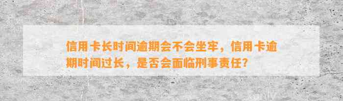 信用卡长时间逾期会不会坐牢，信用卡逾期时间过长，是否会面临刑事责任？