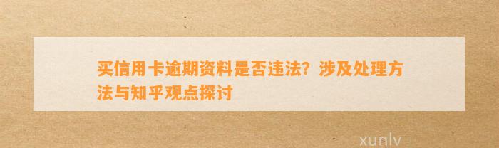 买信用卡逾期资料是否违法？涉及处理方法与知乎观点探讨