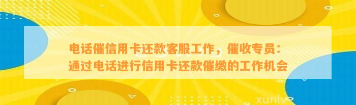 电话催信用卡还款客服工作，催收专员：通过电话进行信用卡还款催缴的工作机会