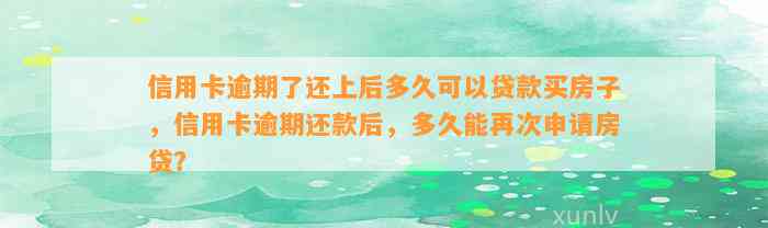 信用卡逾期了还上后多久可以贷款买房子，信用卡逾期还款后，多久能再次申请房贷？