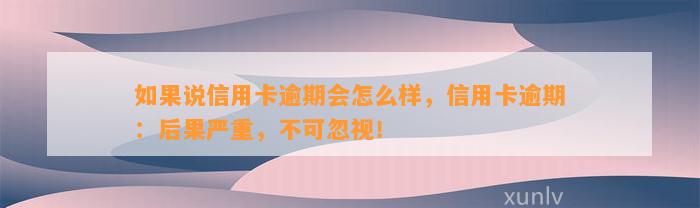 如果说信用卡逾期会怎么样，信用卡逾期：后果严重，不可忽视！