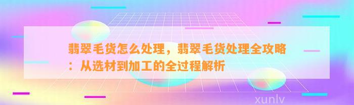 翡翠毛货怎么解决，翡翠毛货解决全攻略：从选材到加工的全过程解析