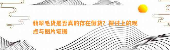 翡翠毛货是不是真的存在假货？探讨上的观点与图片证据