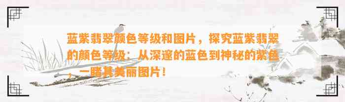 蓝紫翡翠颜色等级和图片，探究蓝紫翡翠的颜色等级：从深邃的蓝色到神秘的紫色，一睹其美丽图片！