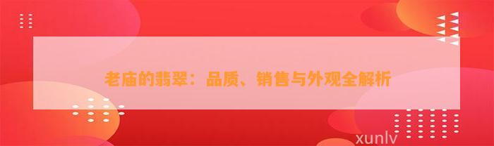 老庙的翡翠：品质、销售与外观全解析