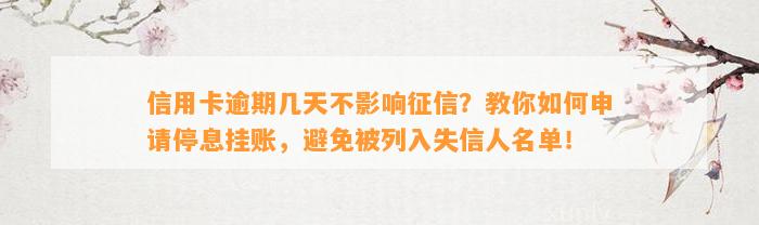 信用卡逾期几天不影响征信？教你如何申请停息挂账，避免被列入失信人名单！