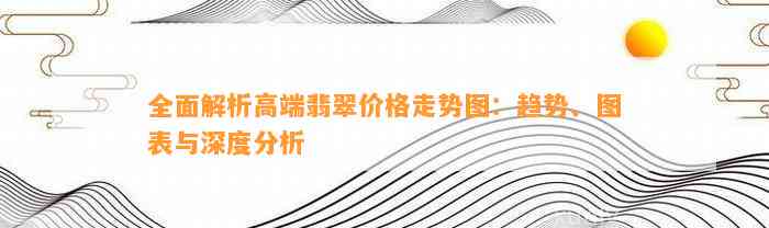 全面解析高端翡翠价格走势图：趋势、图表与深度分析