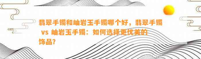 翡翠手镯和岫岩玉手镯哪个好，翡翠手镯 vs 岫岩玉手镯：怎样选择更优美的饰品？