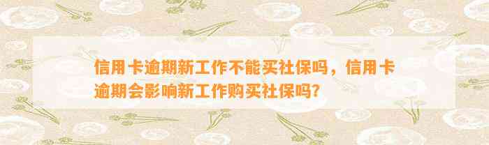 信用卡逾期新工作不能买社保吗，信用卡逾期会影响新工作购买社保吗？