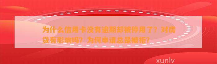 为什么信用卡没有逾期却被停用了？对房贷有影响吗？为何申请总是被拒？