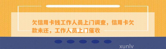 欠信用卡钱工作人员上门调查，信用卡欠款未还，工作人员上门催收