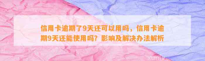 信用卡逾期了9天还可以用吗，信用卡逾期9天还能使用吗？影响及解决办法解析