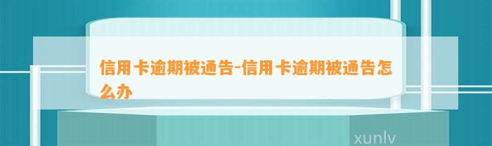 信用卡逾期被通告-信用卡逾期被通告怎么办