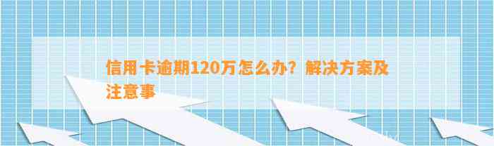 信用卡逾期120万怎么办？解决方案及注意事