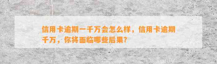 信用卡逾期一千万会怎么样，信用卡逾期千万，你将面临哪些后果？