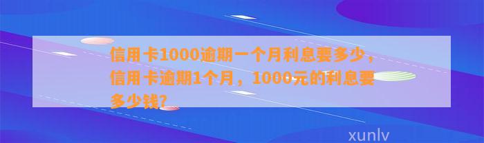 信用卡1000逾期一个月利息要多少，信用卡逾期1个月，1000元的利息要多少钱？