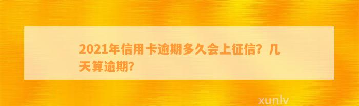 2021年信用卡逾期多久会上征信？几天算逾期？