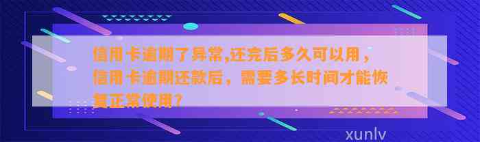 信用卡逾期了异常,还完后多久可以用，信用卡逾期还款后，需要多长时间才能恢复正常使用？