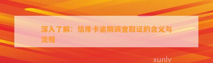 深入了解：信用卡逾期调查取证的含义与流程