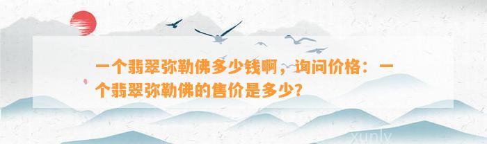 一个翡翠弥勒佛多少钱啊，询问价格：一个翡翠弥勒佛的售价是多少？