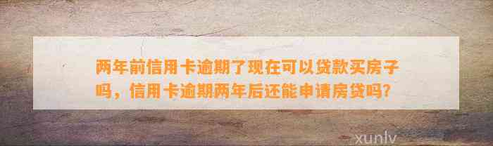 两年前信用卡逾期了现在可以贷款买房子吗，信用卡逾期两年后还能申请房贷吗？