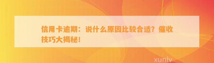 信用卡逾期：说什么原因比较合适？催收技巧大揭秘！