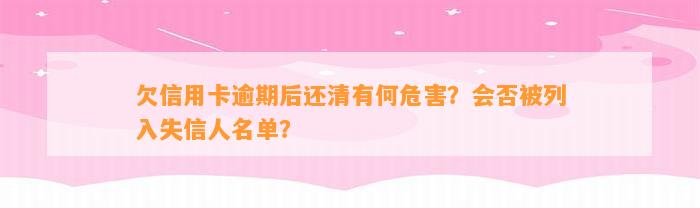 欠信用卡逾期后还清有何危害？会否被列入失信人名单？