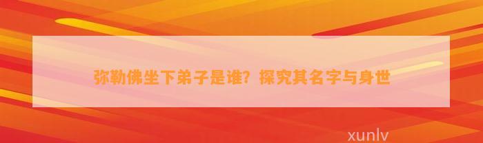 弥勒佛坐下弟子是谁？探究其名字与身世