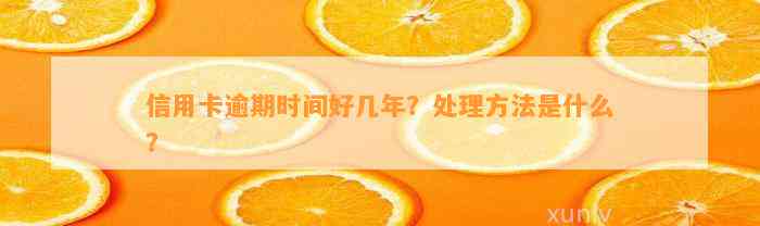 信用卡逾期时间好几年？处理方法是什么？