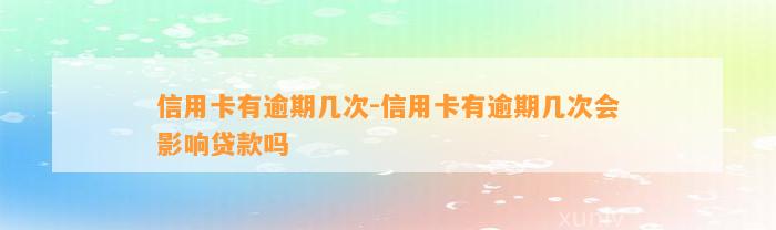 信用卡有逾期几次-信用卡有逾期几次会影响贷款吗