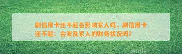 刷信用卡还不起会影响家人吗，刷信用卡还不起：会波及家人的财务状况吗？